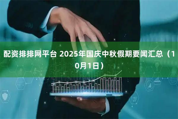 配资排排网平台 2025年国庆中秋假期要闻汇总（10月1日）