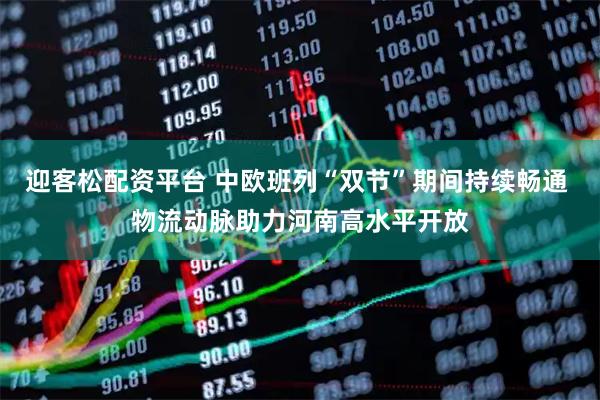 迎客松配资平台 中欧班列“双节”期间持续畅通 物流动脉助力河南高水平开放