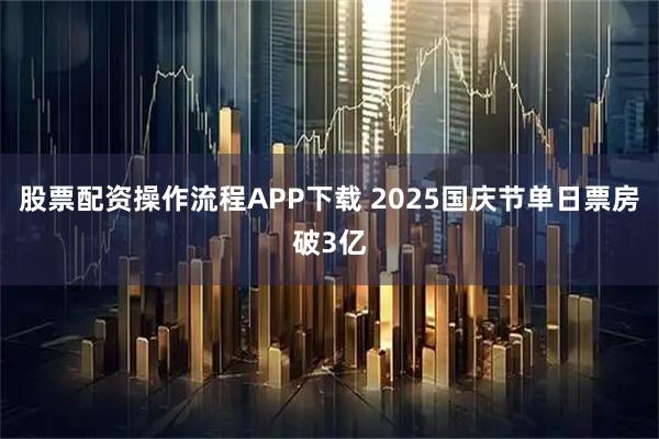 股票配资操作流程APP下载 2025国庆节单日票房破3亿
