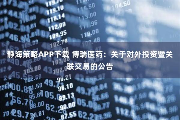 静海策略APP下载 博瑞医药：关于对外投资暨关联交易的公告
