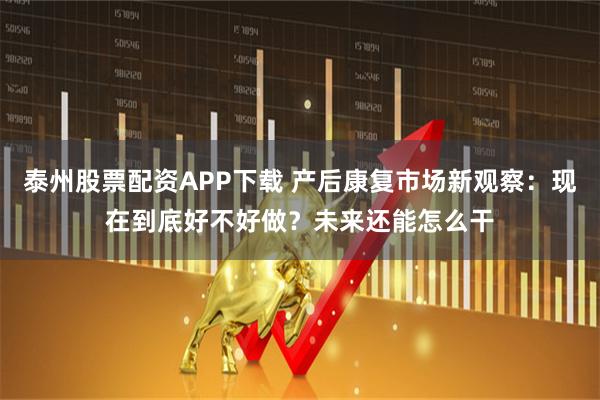 泰州股票配资APP下载 产后康复市场新观察：现在到底好不好做？未来还能怎么干